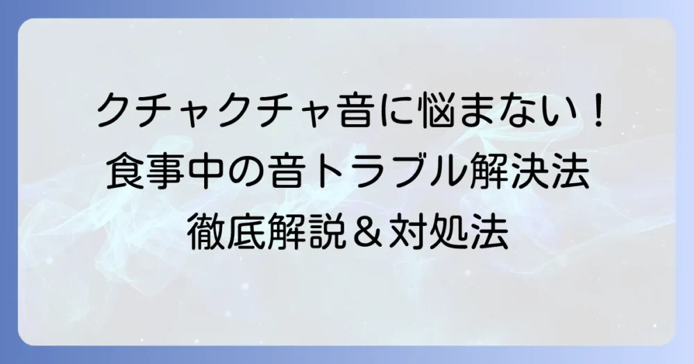 咀嚼音がうるさい人との付き合い方と、改善するための徹底解説