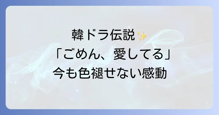 「ごめん、愛してる」が残した伝説:韓国ドラマの金字塔