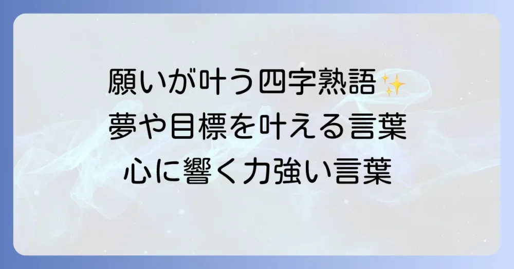 願いが叶う四字熟語を徹底解説！夢や目標を実現する言葉の力