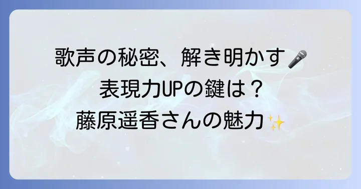 藤原遥香さんの歌唱力と表現力の秘密に迫る