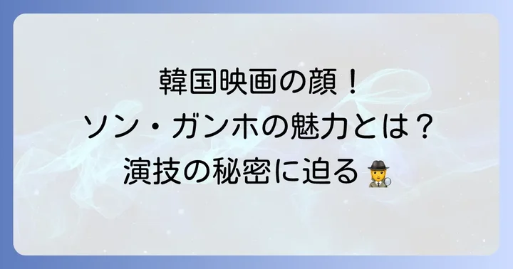ソン・ガンホとは?韓国映画界を牽引する名優の魅力