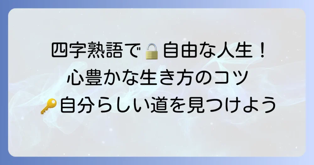自由に生きる四字熟語を徹底解説!心豊かな人生を送るコツ