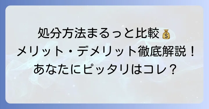 各処分方法のメリット・デメリットと費用相場を比較