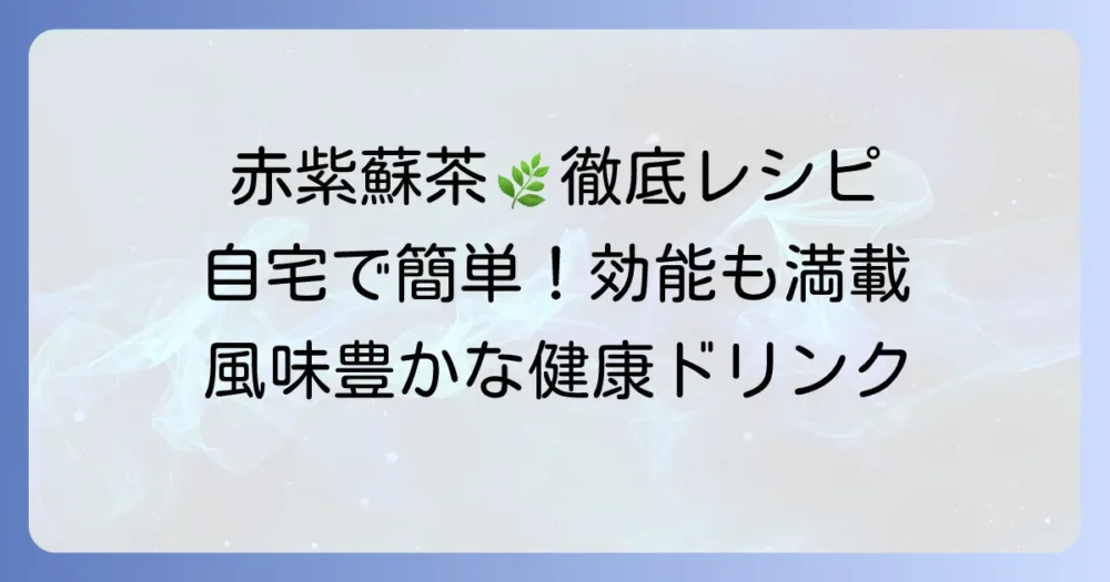 赤紫蘇茶の作り方を徹底解説！自宅で楽しむ健康ドリンクの淹れ方と効能