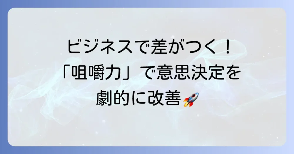 咀嚼とは何か?ビジネスで不可欠な能力の本質を理解し、意思決定を高める方法
