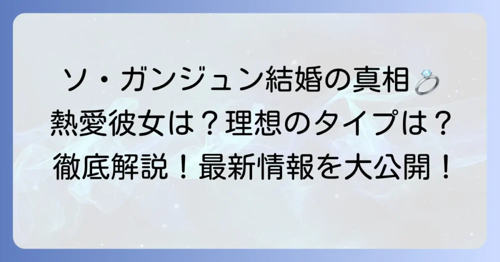 ソ・ガンジュンは結婚している？熱愛彼女や理想のタイプ、最新情報を徹底解説！