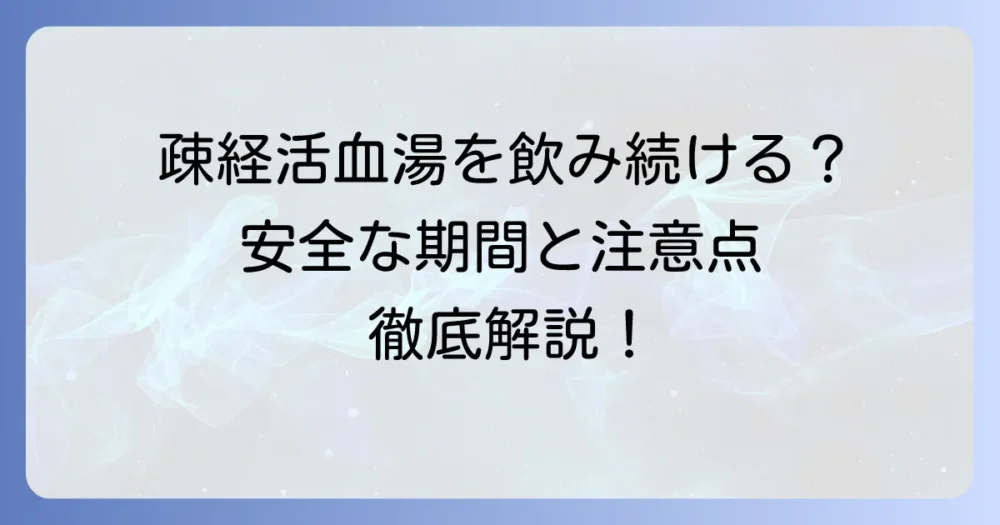 疎経活血湯を飲み続けるのは安全?効果的な期間と注意点を徹底解説