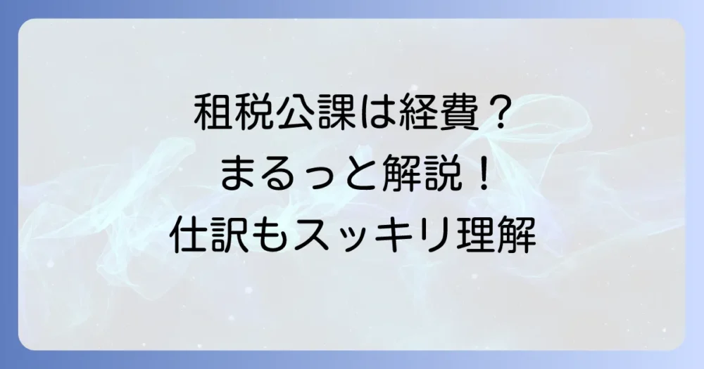 租税公課とは?わかりやすく解説!経費になる税金とならない税金、仕訳方法も徹底理解