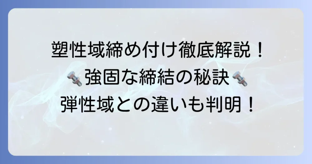 塑性域締め付けを徹底解説！メリットや注意点、弾性域との違いと正しい進め方