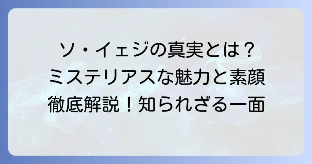 ソ・イェジの性格の真実を徹底解説！ミステリアスな魅力と素顔に迫る