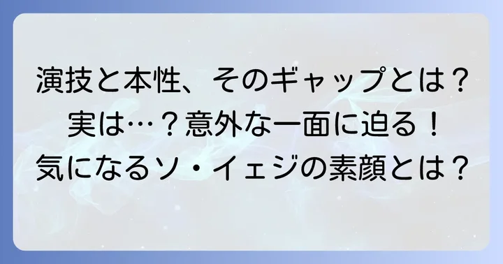 ドラマの役柄と実際のソ・イェジの性格のギャップ