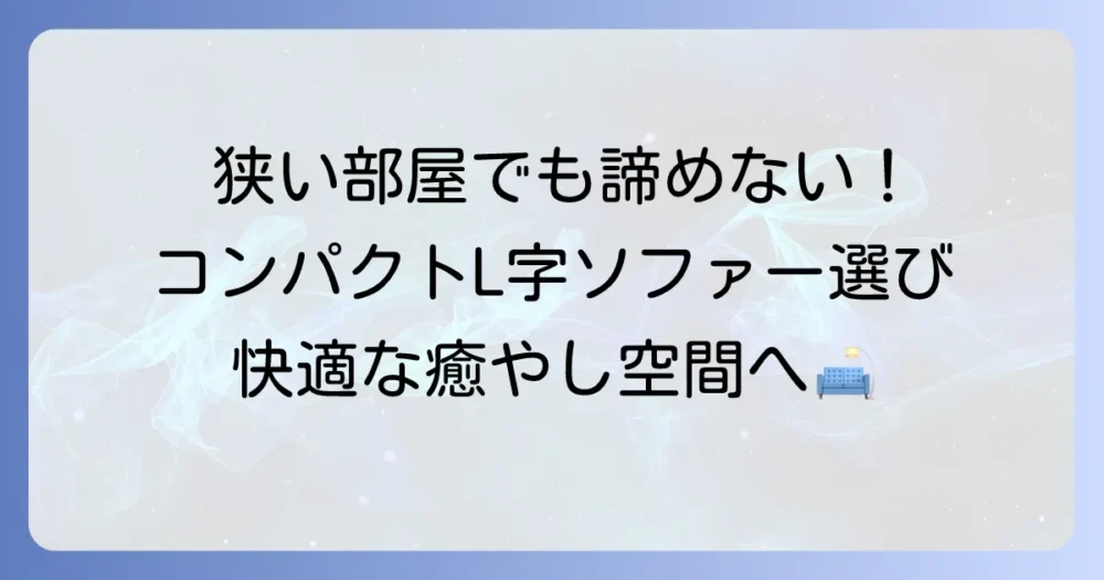 エル字ソファーは小さめを選ぶ！狭い部屋でも快適に過ごすための選び方とおすすめ商品