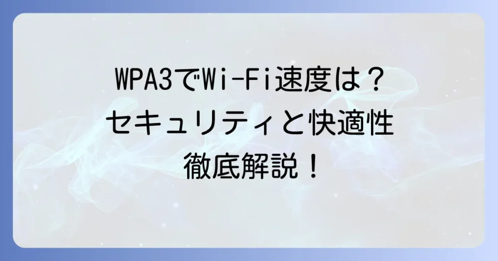 WPA3とWi-Fi速度の真実:セキュリティ強化が通信速度に与える影響と快適な環境を保つコツ