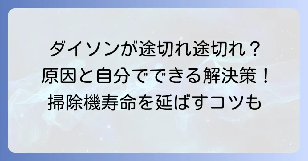 ダイソン掃除機が途切れ途切れに動く原因と自分でできる解決策を徹底解説