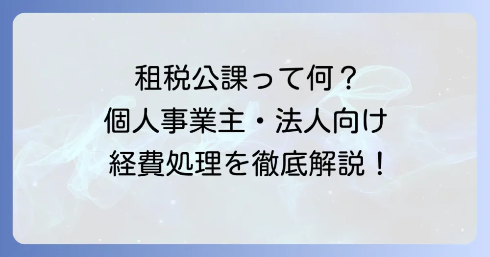 租税公課とは何か、個人事業主・法人向けの経費処理と仕訳を徹底解説