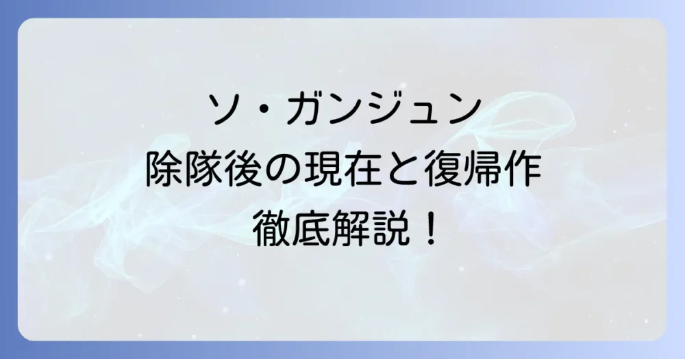 ソ・ガンジュンは現在どこで何をしている？除隊後の最新活動と復帰作を徹底解説！