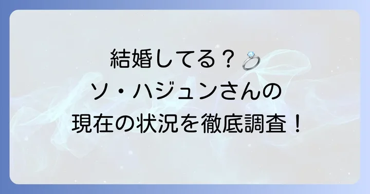 ソ・ハジュンは結婚している？現在の独身状況を徹底調査