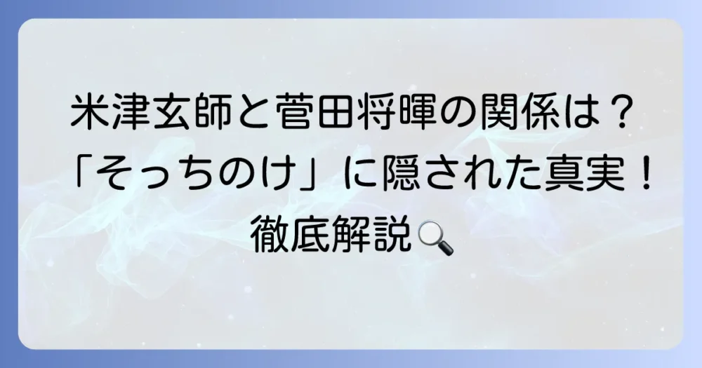 米津玄師の楽曲「そっちのけ」と菅田将暉の関係を徹底解説！