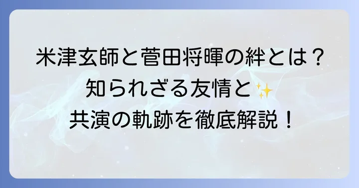 米津玄師と菅田将暉の深い友情と共演の歴史