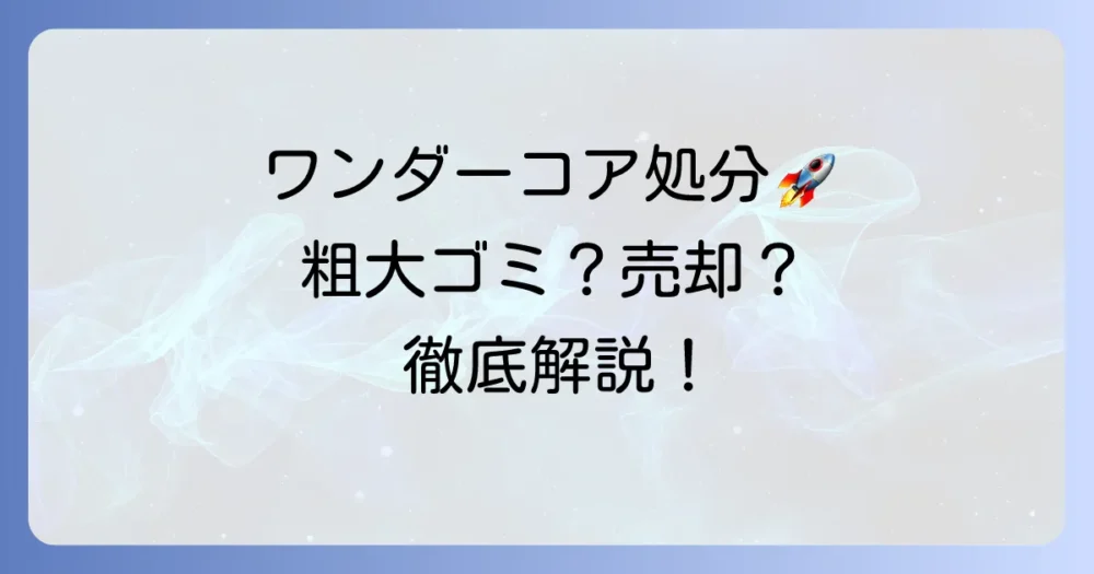 ワンダーコアを粗大ゴミで出す方法と賢い処分術を徹底解説