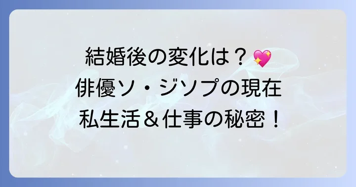 結婚後のソジソプ：私生活の変化と俳優としての姿勢