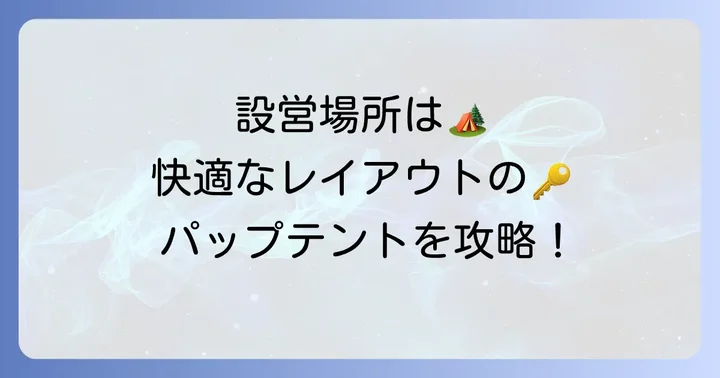 パップテントの設営場所選びと快適なレイアウトのコツ