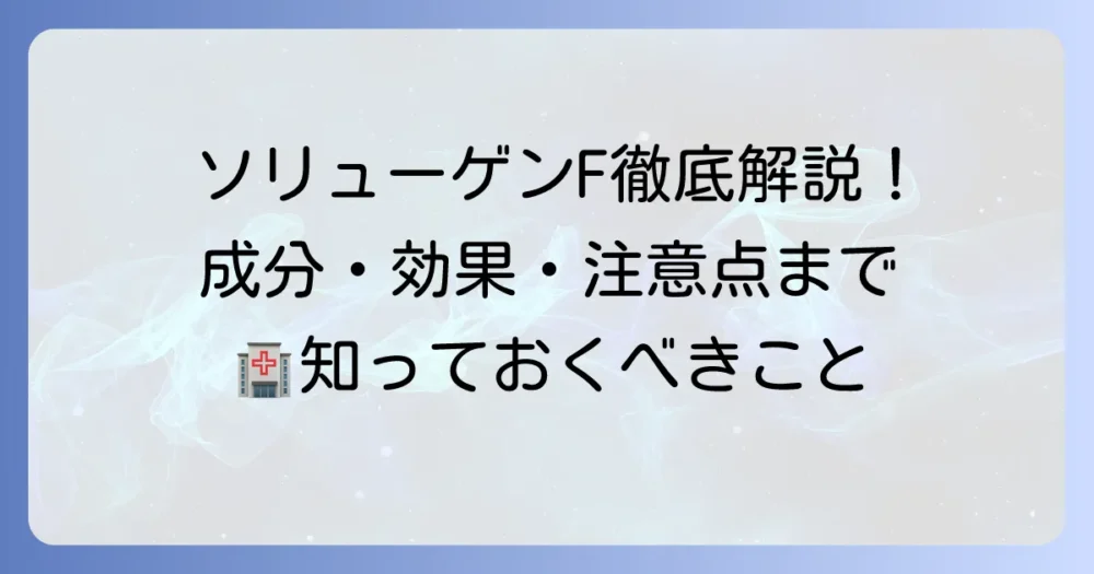 ソリューゲンF注の組成を徹底解説！成分・効果・使用方法から注意点まで