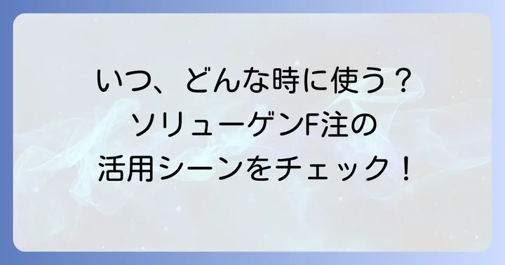 ソリューゲンF注の効能・効果と使用される場面