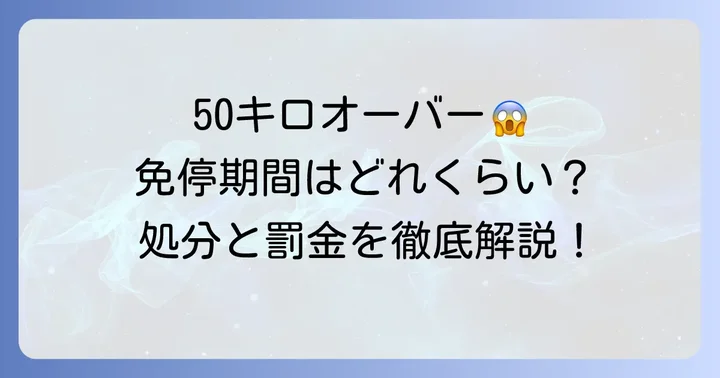 50キロオーバー免停期間はどのくらい？行政処分と刑事処分を理解する