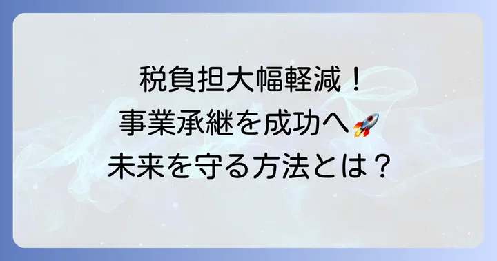 特例事業承継税制の大きなメリット：税負担を軽減し事業継続を支援