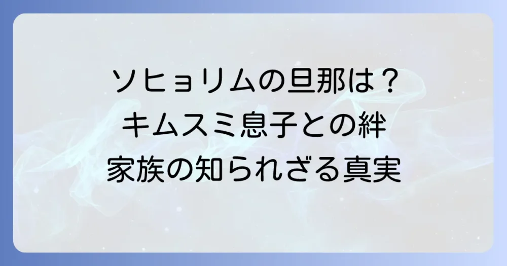 ソ・ヒョリムの旦那は誰？キム・スミの息子チョン・ミョンホのプロフィールから家族関係まで徹底解説