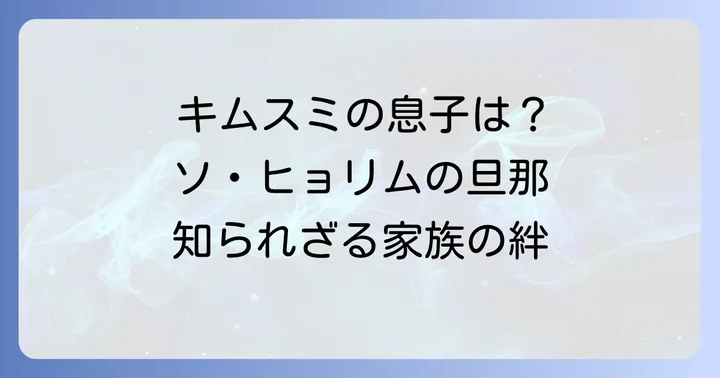 ソヒョリムの旦那はチョンミョンホ！国民的女優キムスミの息子