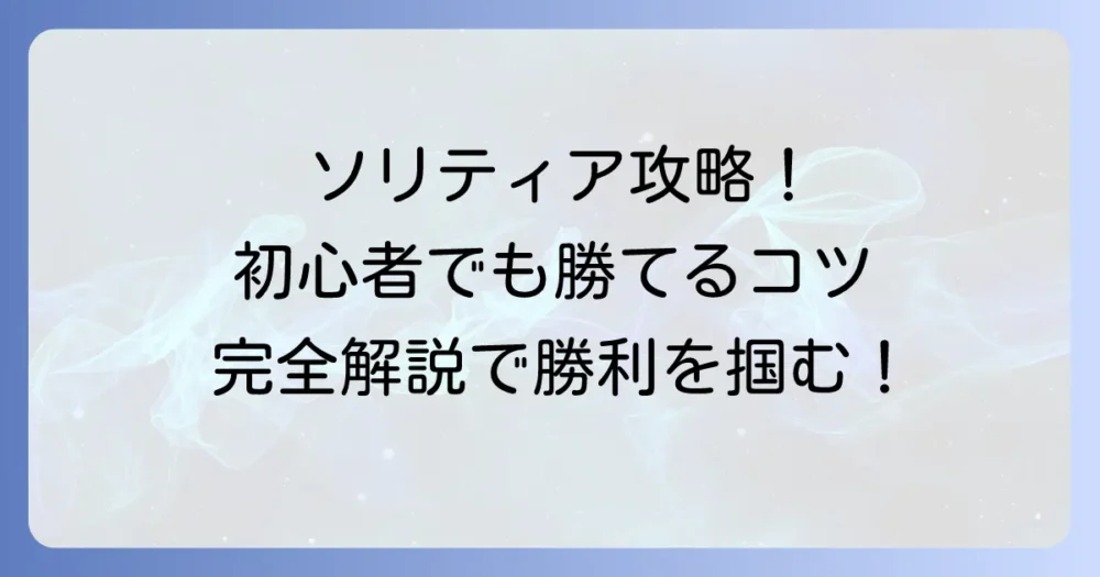 ソリティアのコツ：初心者向け！勝率を上げるための基本と応用を徹底解説