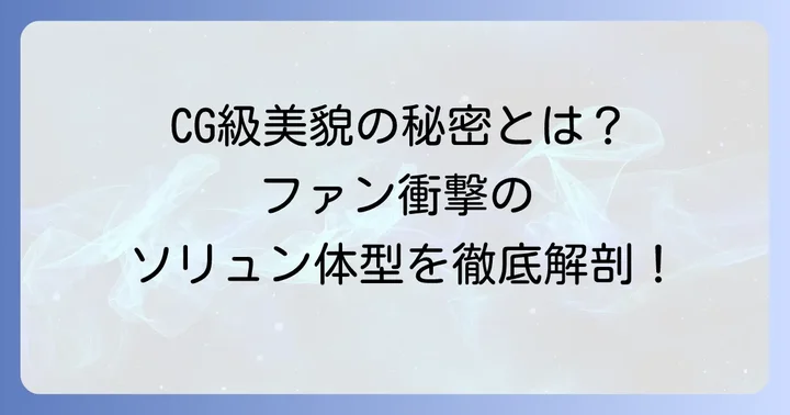 ソリュンの体型が「CGのよう」と称される理由とファンからの反響
