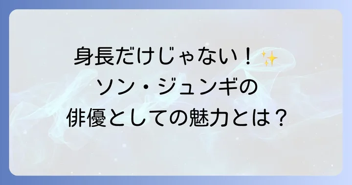 ソンジュンギの身長が俳優としての魅力に与える影響