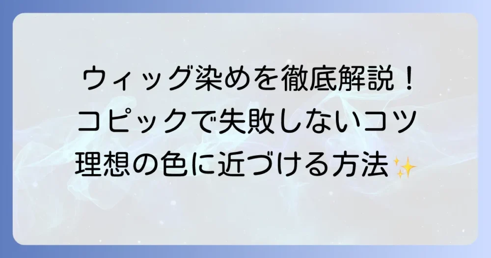 ウィッグをコピックで染める方法を徹底解説！失敗しないコツと注意点