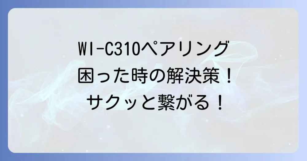SONY WI-C310のペアリングをスムーズに行うコツと接続トラブル解決法
