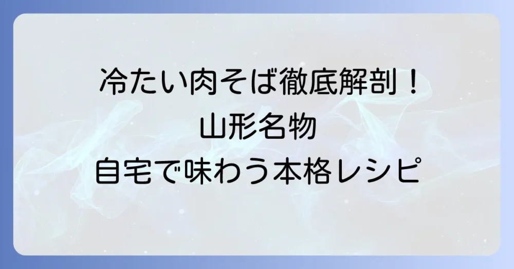 冷たい肉そば：本格レシピで山形発祥の味を自宅で楽しむ徹底解説
