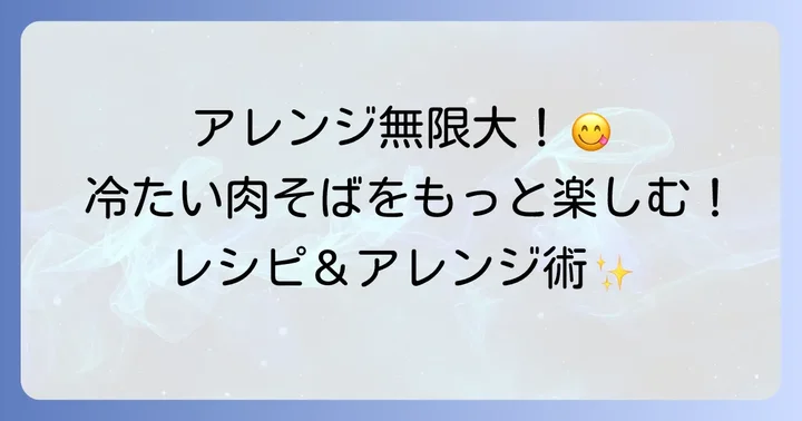 冷たい肉そばをさらに楽しむアレンジと食べ方
