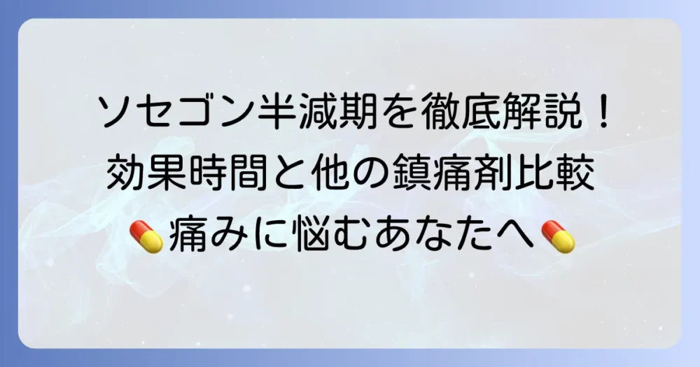 ソセゴンの半減期を徹底解説！作用時間と効果の持続性、他の鎮痛剤との比較