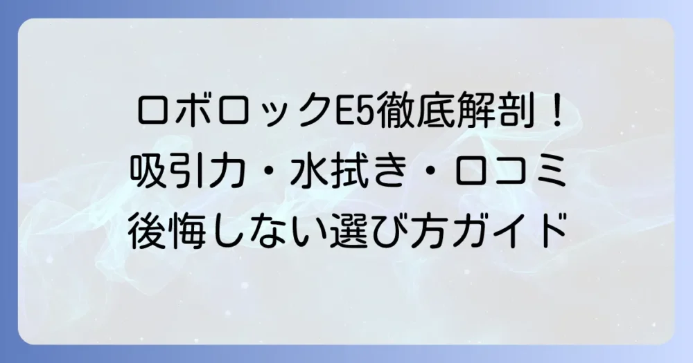 ロボロックE5の口コミ・評判を徹底解説！メリット・デメリットからわかるおすすめな人