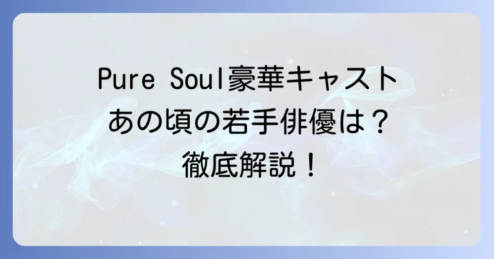 Pure Soul～君が僕を忘れても～』豪華キャストを徹底解説！主要登場人物と若き日の名優たち