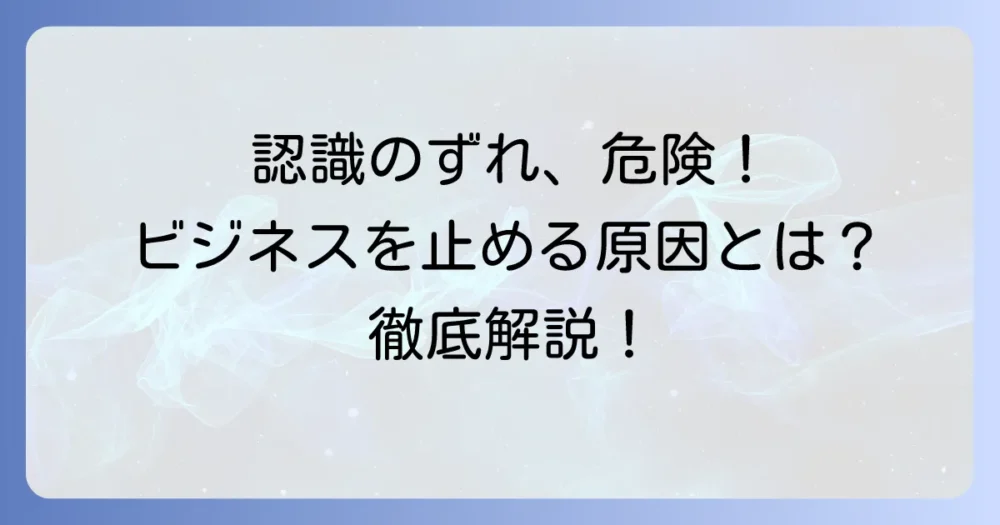 認識の齟齬とは？ビジネスでの使い方から原因と解消法まで徹底解説