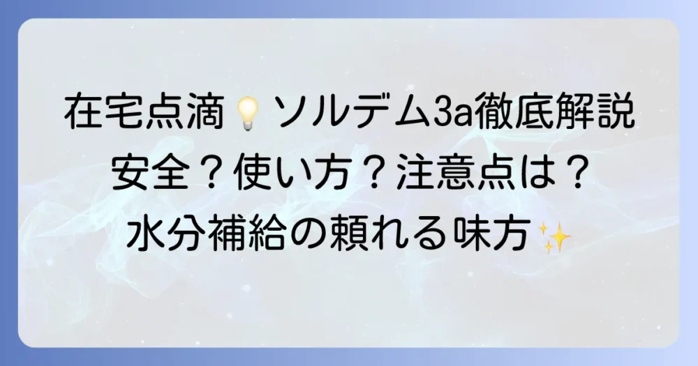 ソルデム3a皮下点滴とは？在宅での水分補給と注意点を徹底解説