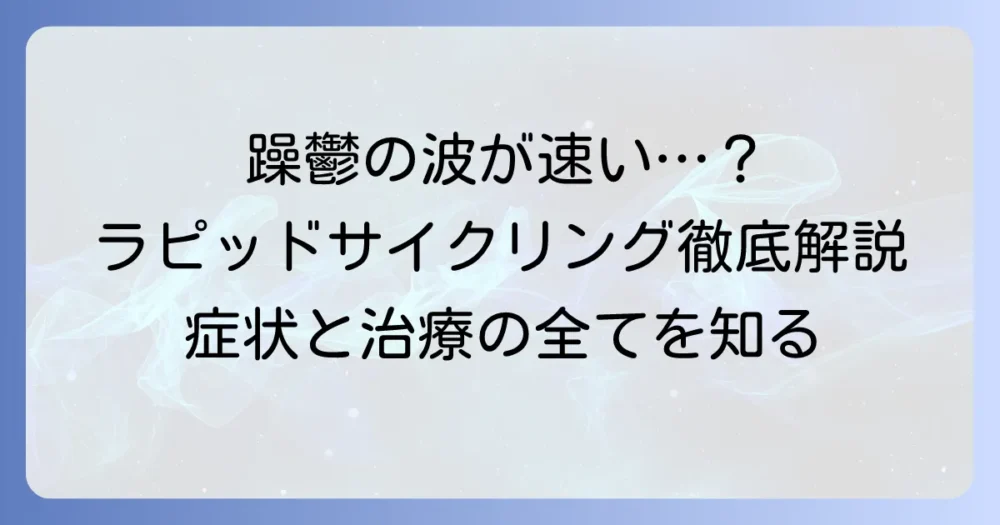 躁鬱周期が短い「ラピッドサイクリング」とは？その症状と治療の全てを徹底解説