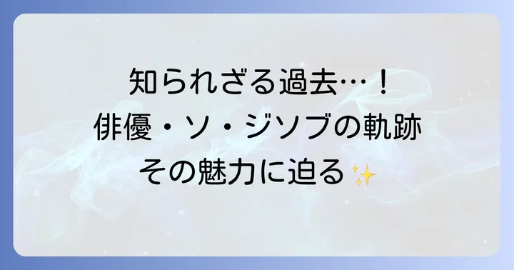 ソジソブの唯一無二の魅力とは？俳優としての軌跡