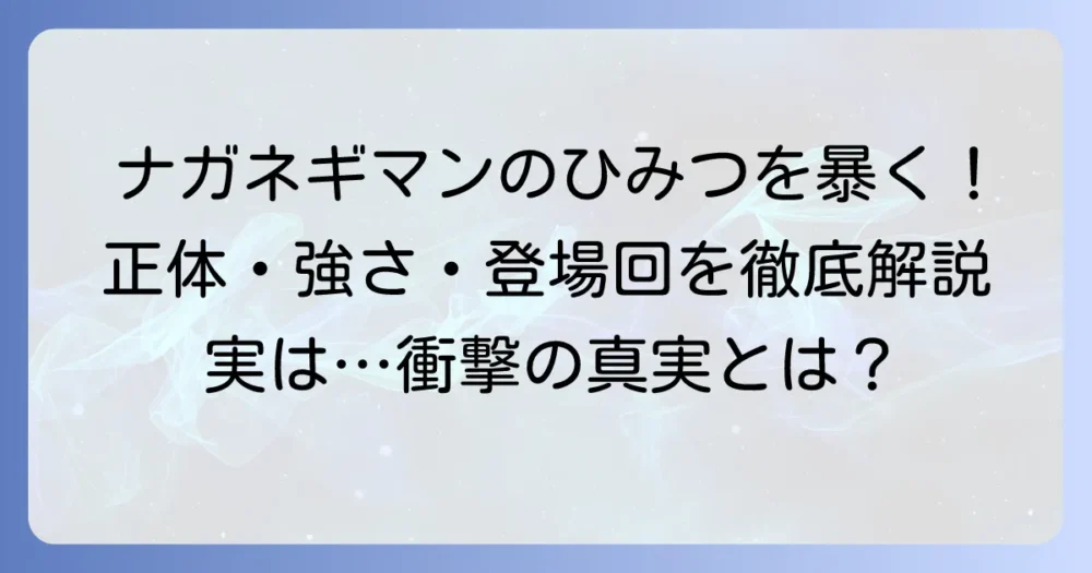 ナガネギマンのひみつを徹底解説！正体や強さ、登場回まで深掘り