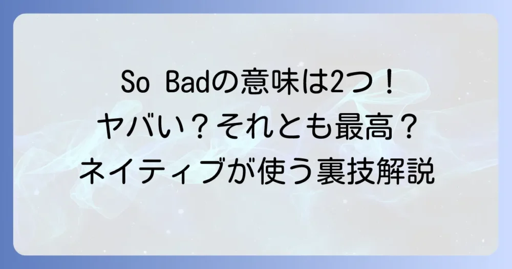 SoBadの意味とは？スラングの二つの顔を解説！「ヤバい」に似た意外な使い方とニュアンス