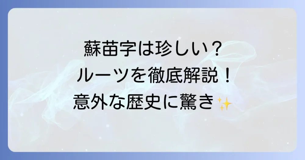 「蘇」苗字は日本人に珍しい？読み方や由来、ルーツを徹底解説