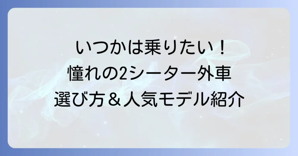 ツーシーター外車の魅力と選び方！おすすめモデルで特別な一台を見つける方法